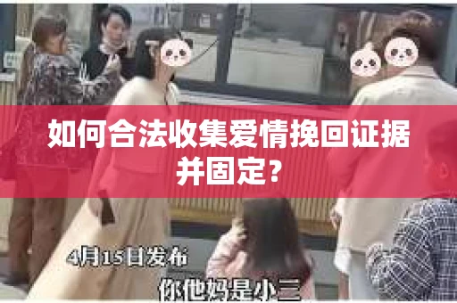 如何合法收集爱情挽回证据并固定？