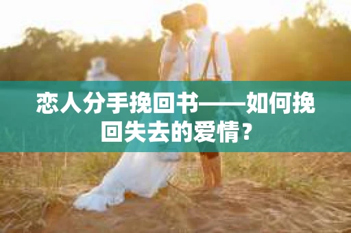 恋人分手挽回书——如何挽回失去的爱情？