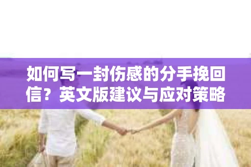 如何写一封伤感的分手挽回信？英文版建议与应对策略