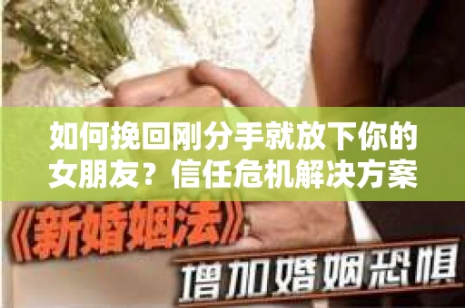 如何挽回刚分手就放下你的女朋友？信任危机解决方案