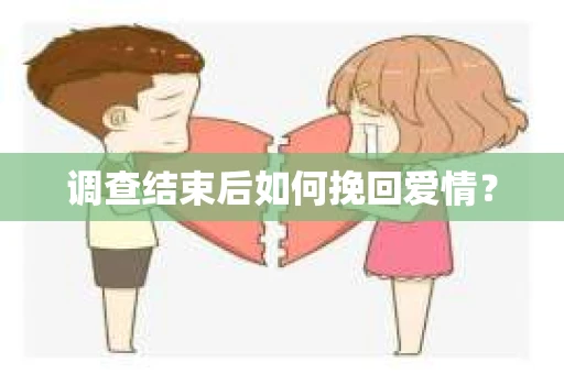 调查结束后如何挽回爱情？