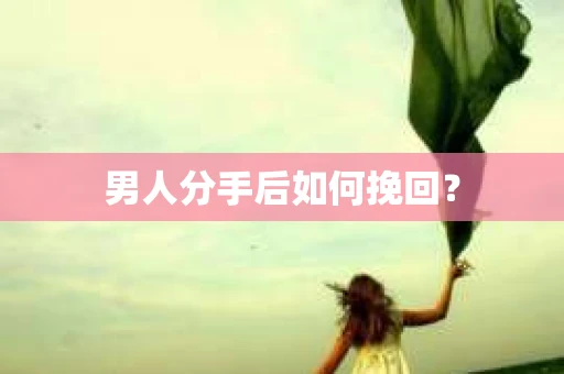 男人分手后如何挽回？