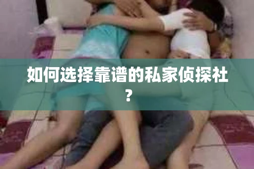 如何选择靠谱的私家侦探社? 如何选择靠谱的私家侦探社?
