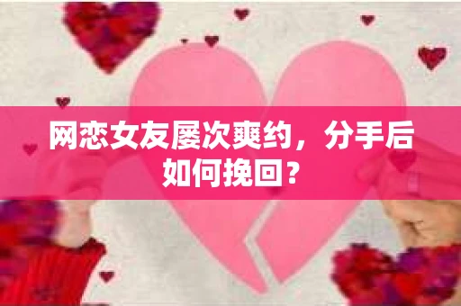 网恋女友屡次爽约，分手后如何挽回？