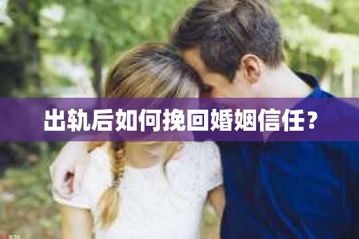 出轨后如何挽回婚姻信任？