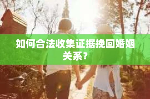 如何合法收集证据挽回婚姻关系？