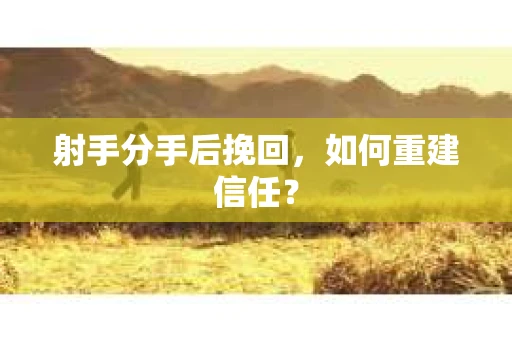 射手分手后挽回，如何重建信任？
