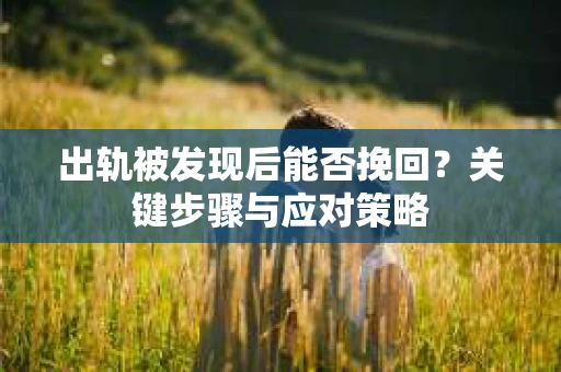 出轨被发现后能否挽回？关键步骤与应对策略