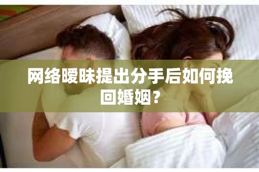网络暧昧提出分手后如何挽回婚姻？