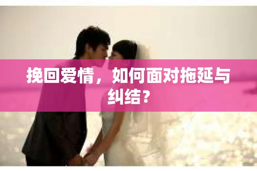 挽回爱情，如何面对拖延与纠结？