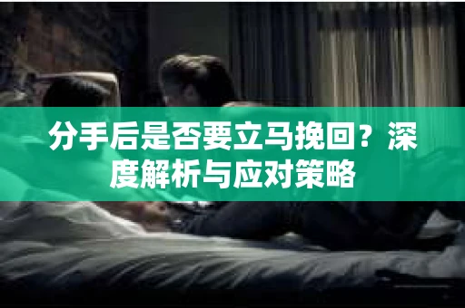 分手后是否要立马挽回？深度解析与应对策略