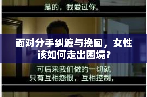 面对分手纠缠与挽回，女性该如何走出困境？
