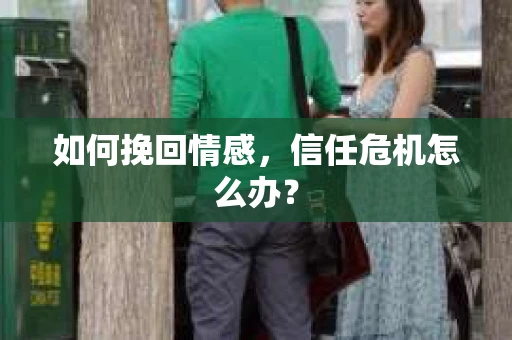 如何挽回情感，信任危机怎么办？