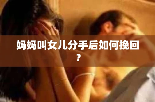 妈妈叫女儿分手后如何挽回？