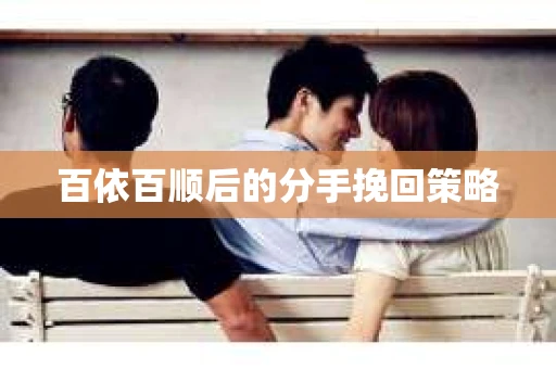 百依百顺后的分手挽回策略