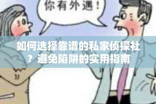 如何选择靠谱的私家侦探社？避免陷阱的实用指南