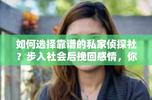 如何选择靠谱的私家侦探社？步入社会后挽回感情，你准备好了吗？