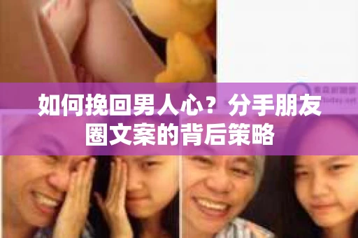 如何挽回男人心？分手朋友圈文案的背后策略