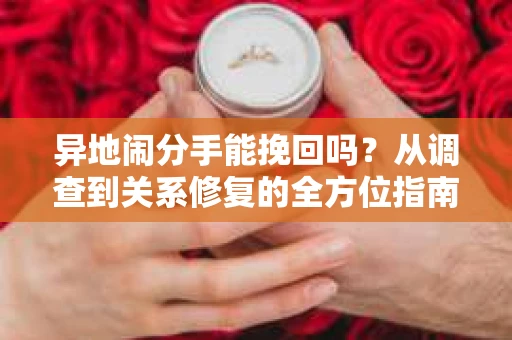 异地闹分手能挽回吗？从调查到关系修复的全方位指南