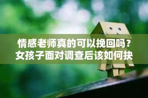 情感老师真的可以挽回吗？女孩子面对调查后该如何抉择？