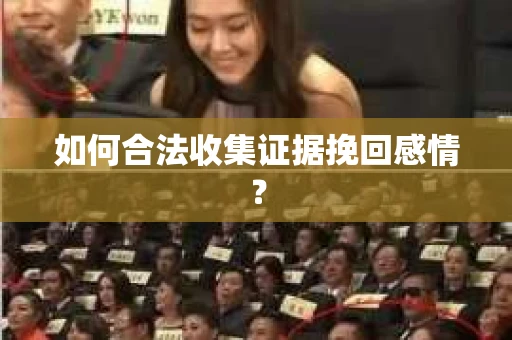 如何合法收集证据挽回感情？