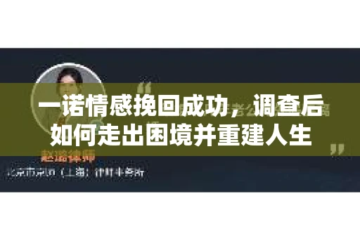 一诺情感挽回成功，调查后如何走出困境并重建人生
