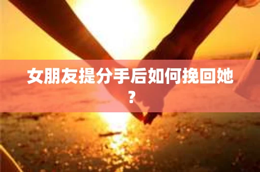女朋友提分手后如何挽回她？