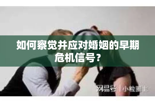 如何察觉并应对婚姻的早期危机信号？