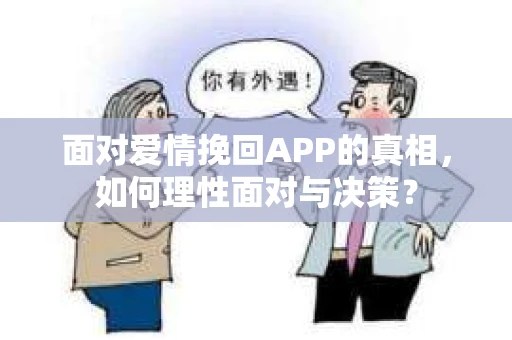 面对爱情挽回APP的真相，如何理性面对与决策？