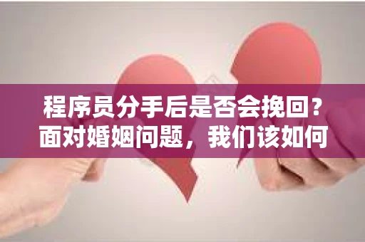 程序员分手后是否会挽回？面对婚姻问题，我们该如何应对？