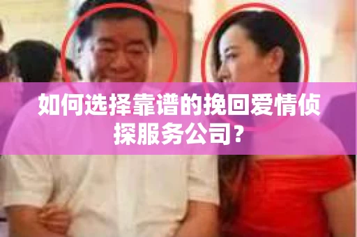 如何选择靠谱的挽回爱情侦探服务公司？