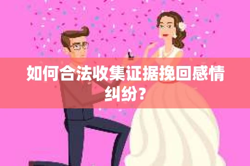 如何合法收集证据挽回感情纠纷？