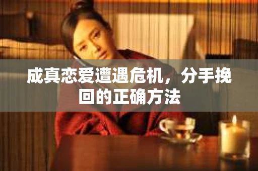 成真恋爱遭遇危机，分手挽回的正确方法
