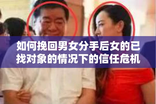 如何挽回男女分手后女的已找对象的情况下的信任危机？