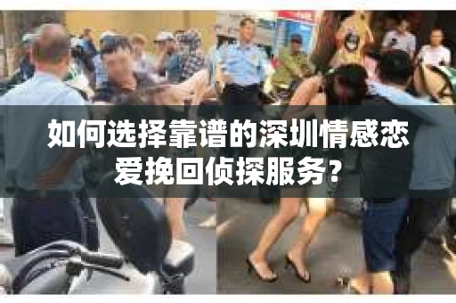 如何选择靠谱的深圳情感恋爱挽回侦探服务？