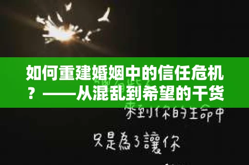 如何重建婚姻中的信任危机？——从混乱到希望的干货指南