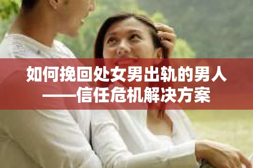 如何挽回处女男出轨的男人——信任危机解决方案