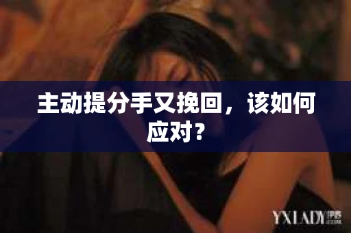 主动提分手又挽回，该如何应对？