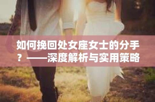 如何挽回处女座女士的分手？——深度解析与实用策略