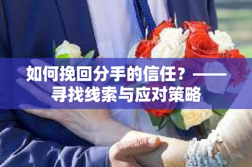 如何挽回分手的信任？——寻找线索与应对策略