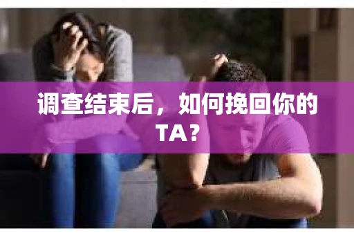 调查结束后，如何挽回你的TA？