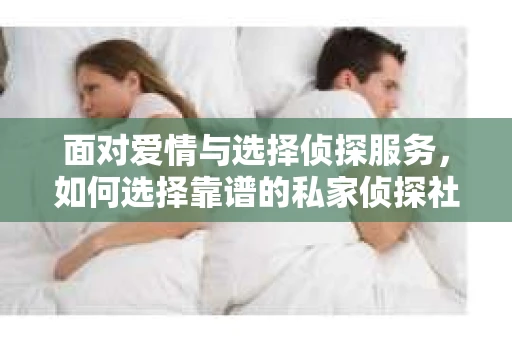 面对爱情与选择侦探服务，如何选择靠谱的私家侦探社？