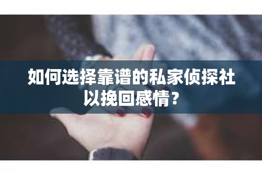 如何选择靠谱的私家侦探社以挽回感情？