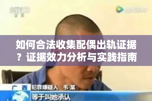 如何合法收集配偶出轨证据？证据效力分析与实践指南