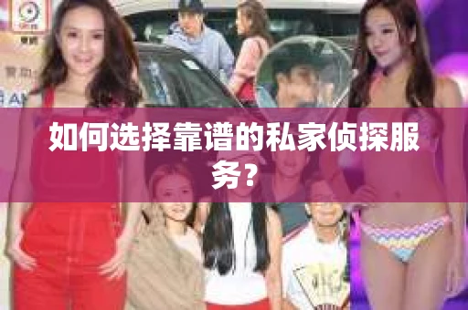 如何选择靠谱的私家侦探服务？