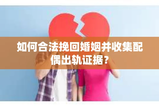 如何合法挽回婚姻并收集配偶出轨证据？