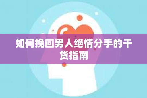 如何挽回男人绝情分手的干货指南