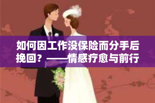 如何因工作没保险而分手后挽回？——情感疗愈与前行计划