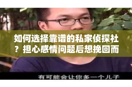 如何选择靠谱的私家侦探社？担心感情问题后想挽回而遭遇江苏女友提分手怎么办？