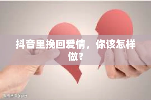 抖音里挽回爱情，你该怎样做？